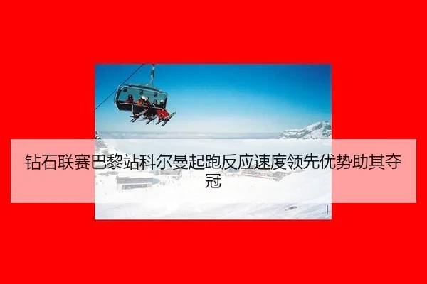 钻石联赛巴黎站科尔曼起跑反应速度领先优势助其夺冠