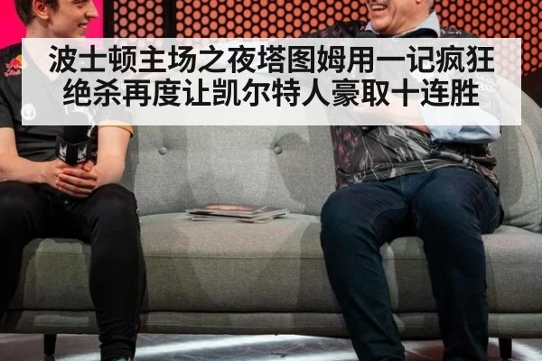 波士顿主场之夜塔图姆用一记疯狂绝杀再度让凯尔特人豪取十连胜