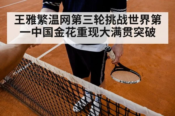 王雅繁温网第三轮挑战世界第一中国金花重现大满贯突破