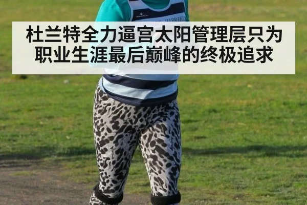 杜兰特全力逼宫太阳管理层只为职业生涯最后巅峰的终极追求